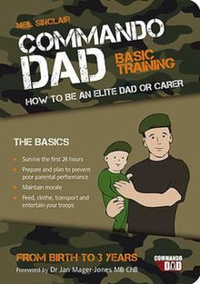 Commando Dad: Basic Training: How to be an Elite Dad or Carer. From Birth to Three Years
