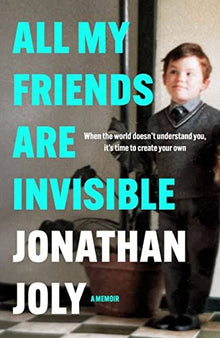 All My Friends Are Invisible: When the World Doesn't Understand You, It's Time to Create Your Own