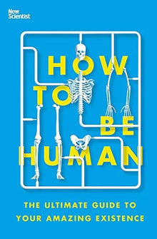 How to Be Human: The Ultimate Guide to Your Amazing Existence