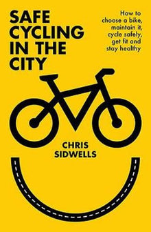 Safe Cycling in the City: How to choose a bike, maintain it, cycle safely, get fit and stay healthy