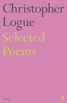 Selected Poems of Christopher Logue (Faber Poetry)