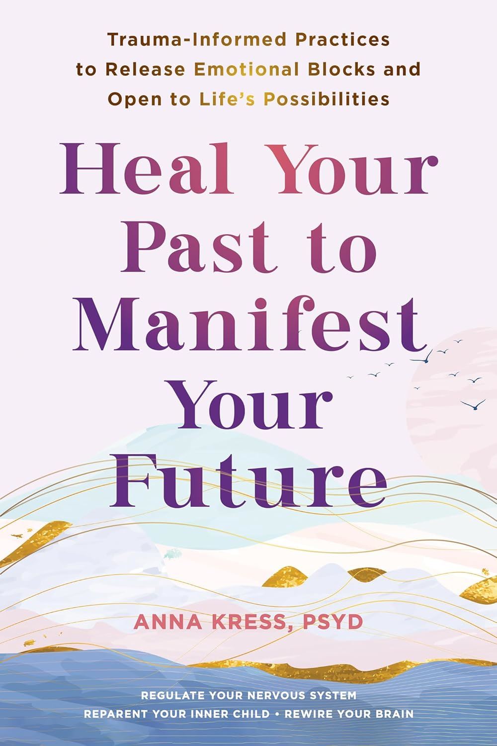 Heal Your Past to Manifest Your Future: Trauma-Informed Practices to R ...