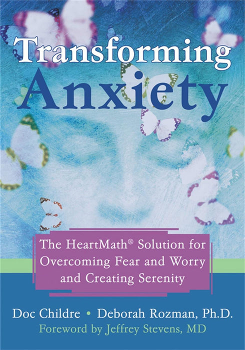 Transforming Anxiety: The Heartmath Solution to Overcoming Fear and Worry and Creating Serenity: The HeartMath Solution for Overcoming Fear and Worry and Creating Serenity