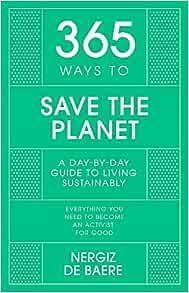 365 Ways to Save the Planet: A Day-by-day Guide to Living Sustainably (365 Series)