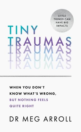 Tiny Traumas: How to stop feeling stuck, anxious, low, unmotivated and unhappy, take back control of your life, and heal for good