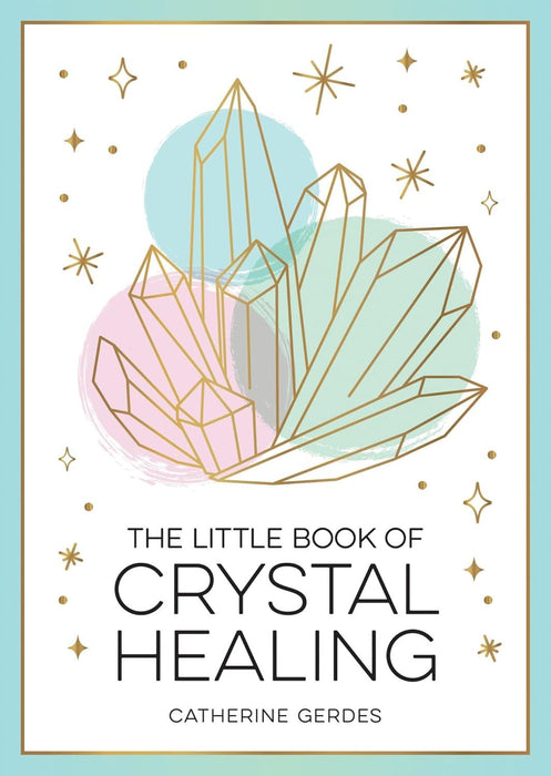 The Little Book of Crystal Healing: A Beginner’s Guide to Harnessing the Healing Power of Crystals