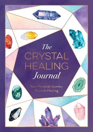 The Crystal Healing Journal: Track Your Personal Journey Towards Healing with Crystals