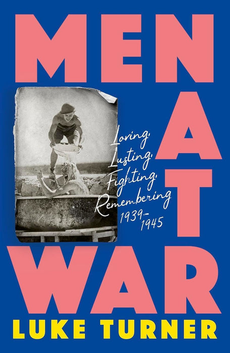 Men at War: Loving, Lusting, Fighting, Remembering 1939-1945