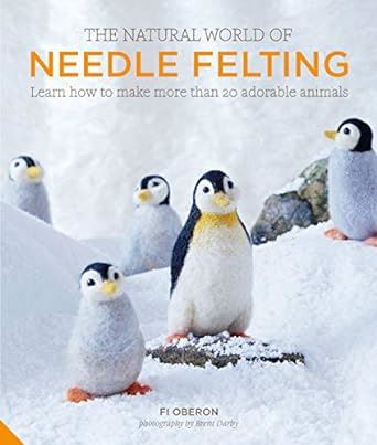 The Natural World of Needle Felting: Learn How to Make More than 20 Adorable Animals