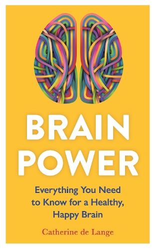 Brain Power: Everything You Need to Know for a Healthy, Happy Brain