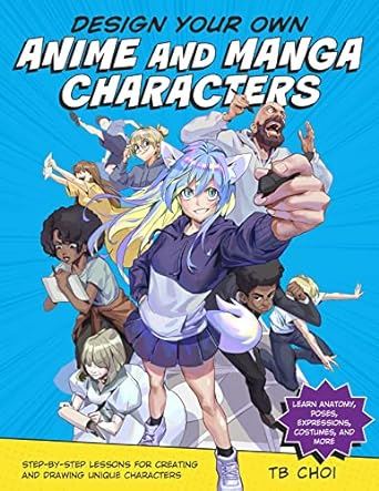 Design Your Own Anime and Manga Characters: Step-by-Step Lessons for Creating and Drawing Unique Characters - Learn Anatomy, Poses, Expressions, Costumes, and More