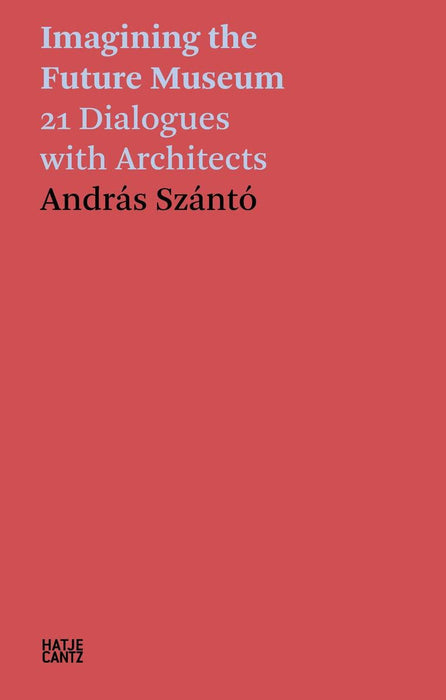 Andr�s Sz�nt�: Imagining the Future Museum: 21 Dialogues with Architects (Hatje Cantz Text)