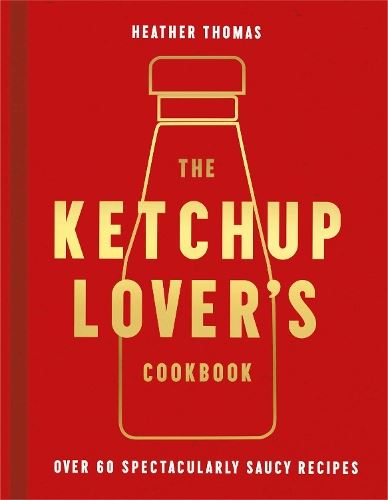The Ketchup Lover’s Cookbook: Over 60 Spectacularly Saucy Recipes