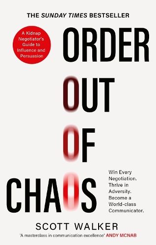 Order Out of Chaos: A Kidnap Negotiator's Guide to Influence and Persuasion. The Sunday Times bestseller