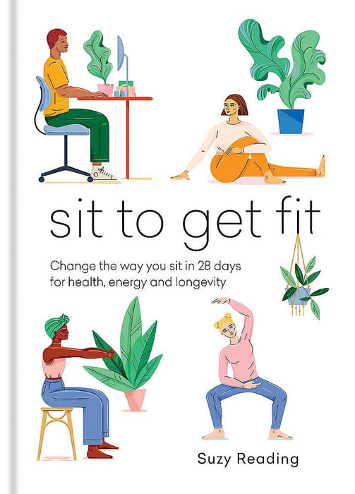 Sit to Get Fit: Change the way you sit in 28 days for health, energy and longevity