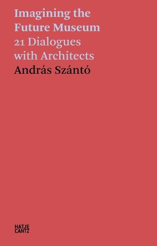 Andr�s Sz�nt�: Imagining the Future Museum: 21 Dialogues with Architects (Hatje Cantz Text)