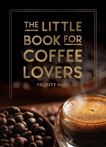 The Little Book for Coffee Lovers: Recipes, Trivia and How to Brew Great Coffee: The Perfect Gift for Any Aspiring Barista (Little Book of)