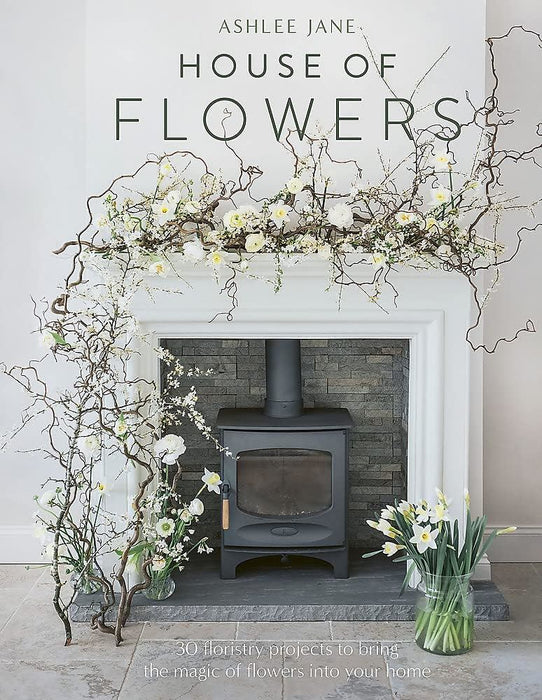 The House of Flowers: 25 floristry projects to bring the magic of flowers into your home