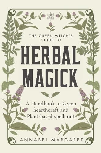 The Green Witch's Guide to Herbal Magick: A Handbook of Green Hearthcraft and Plant-Based Spellcraft