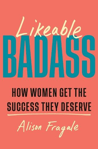 Likeable Badass: How Women Get the Success They Deserve
