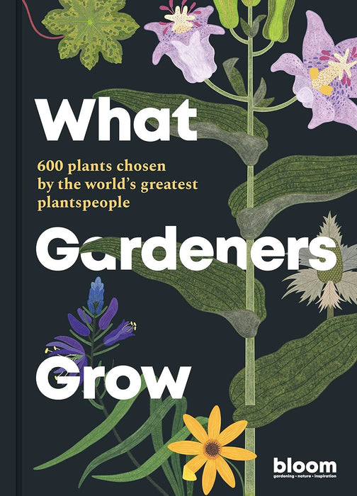 What Gardeners Grow: 600 plants chosen by the world's greatest plantspeople (6) (Bloom)