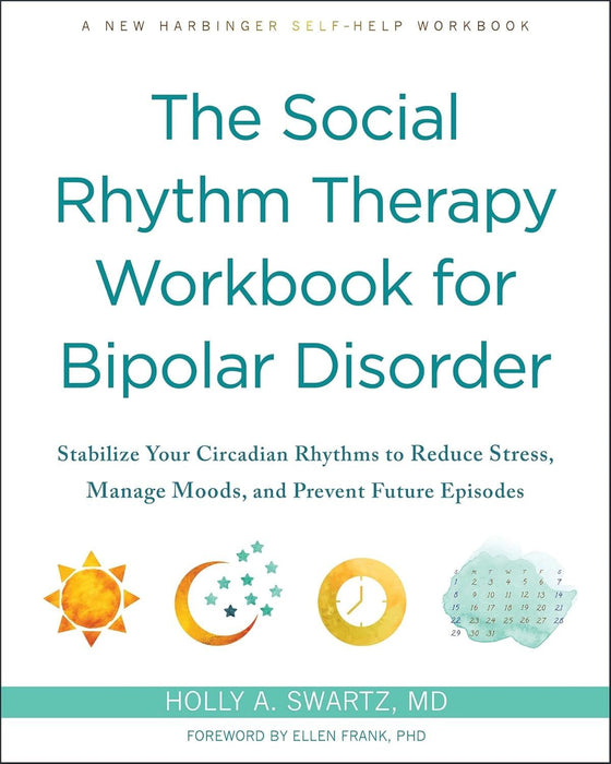 The Social Rhythm Therapy Workbook for Bipolar Disorder: Stabilize Your Circadian Rhythms to Reduce Stress, Manage Moods, and Prevent Future Episodes