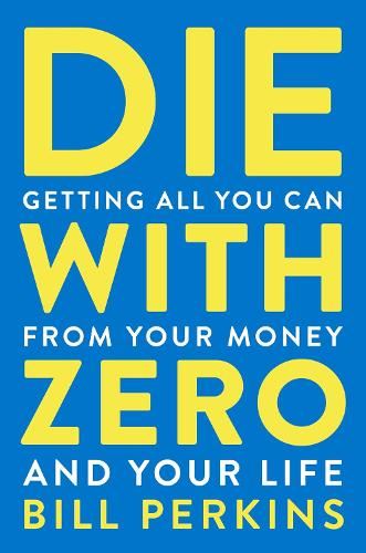 Die with Zero: Getting All You Can From Your Money and Life