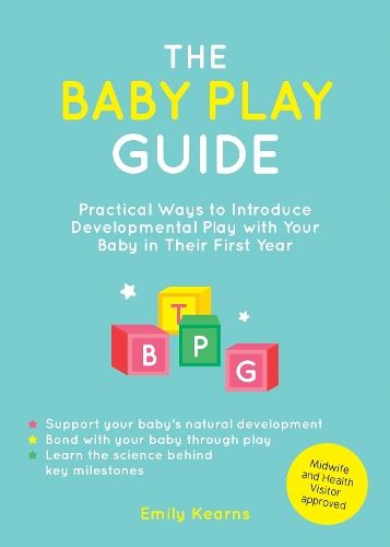 The Baby Play Guide: Practical Ways to Introduce Developmental Play with Your Baby in Their First Year