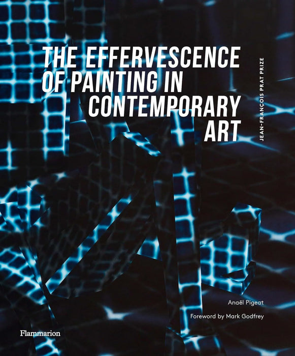 The Effervescence of Painting in Contemporary Art: Jean-Fran�ois Prat Prize (bilingual English-French edition)
