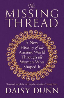 The Missing Thread: A New History of the Ancient World Through the Women Who Shaped It