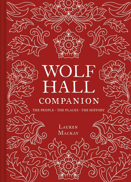 Wolf Hall Companion: The People. The Places. The History.