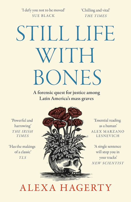 Still Life with Bones: A forensic quest for justice among Latin America’s mass graves: CHOSEN AS ONE OF THE BEST BOOKS OF 2023 BY FT READERS AND THE NEW YORKER