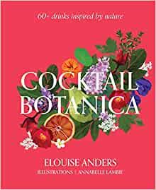 Cocktail Botanica: 60+ drinks inspired by nature