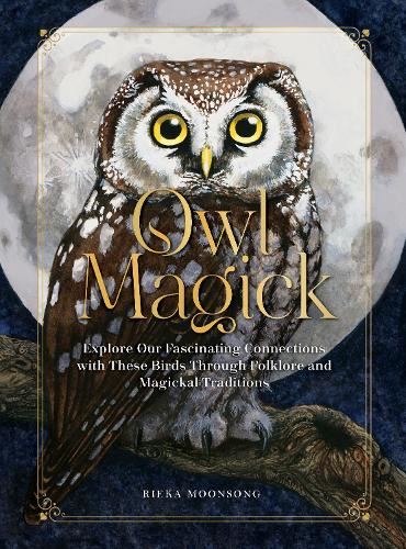 Owl Magick: Explore Our Fascinating Connections with These Birds Through Folklore and Magickal Traditions