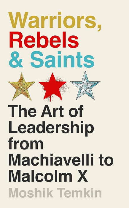 Warriors, Rebels and Saints: The Art of Leadership from Machiavelli to Malcolm X