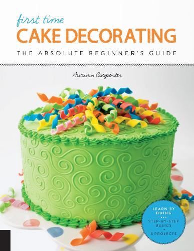 First Time Cake Decorating: The Absolute Beginner's Guide - Learn by Doing * Step-by-Step Basics + Projects: 5