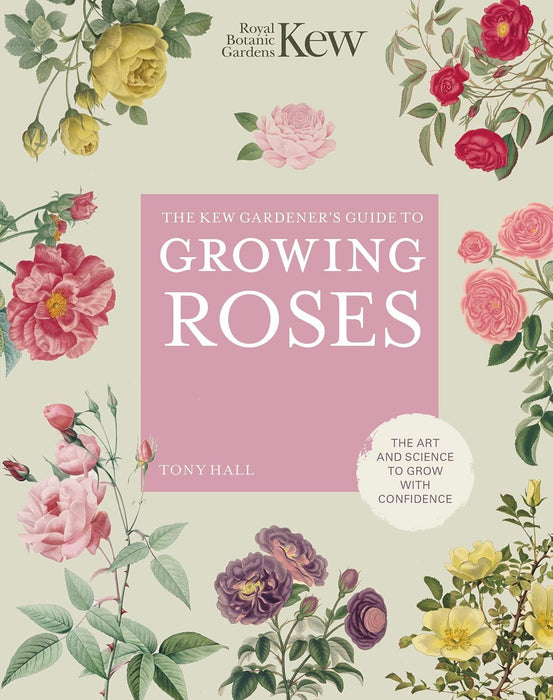 The Kew Gardener's Guide to Growing Roses: The Art and Science to Grow with Confidence (8) (Kew Experts)