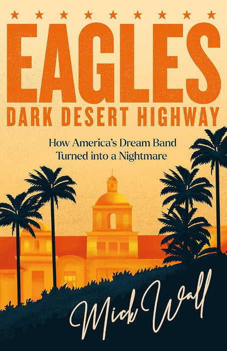 Eagles - Dark Desert Highway: How America’s Dream Band Turned into a Nightmare
