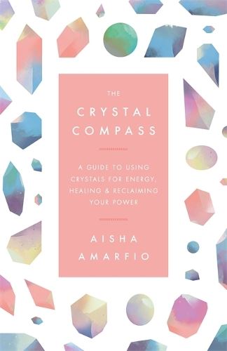 The Crystal Compass: A guide to using crystals for energy, healing and reclaiming your power