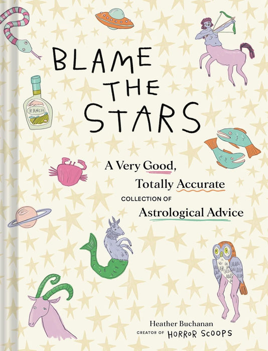 Blame the Stars: A Very Good, Totally Accurate Collection of Astrological Advice