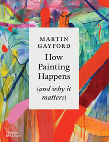 How Painting Happens (and why it matters) – A Times Book of the Year 2024: by Martin Gayford