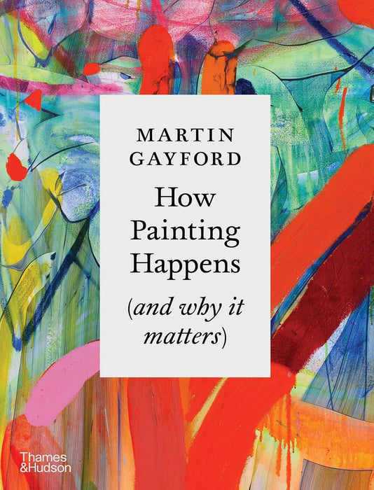 How Painting Happens (and why it matters) – A Times Book of the Year 2024: by Martin Gayford