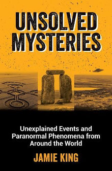 Unsolved Mysteries: Unexplained Events and Paranormal Phenomena from Around the World