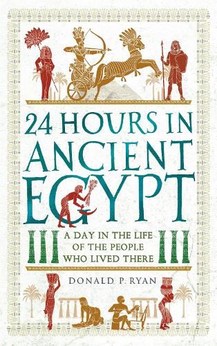 24 Hours in Ancient Egypt: A Day in the Life of the People Who Lived There (24 Hours in Ancient History)