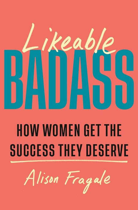 Likeable Badass: How Women Get the Success They Deserve