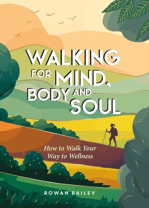 Walking for Mind, Body and Soul: How to Walk Your Way to Wellness