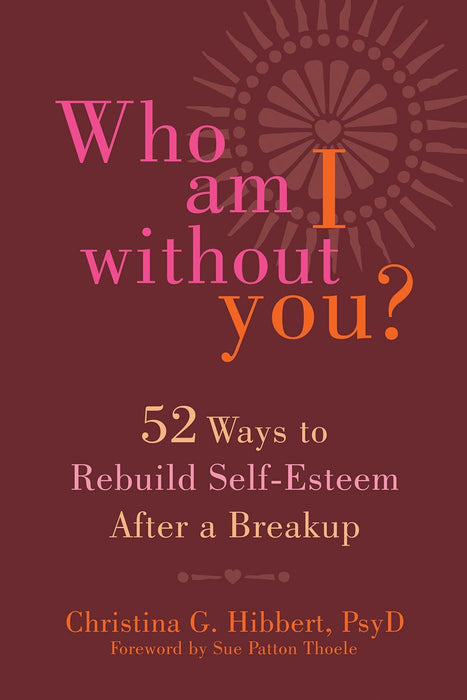 Who Am I Without You?: Fifty-Two Ways to Rebuild Self-Esteem After a Breakup and Learn to Love Again
