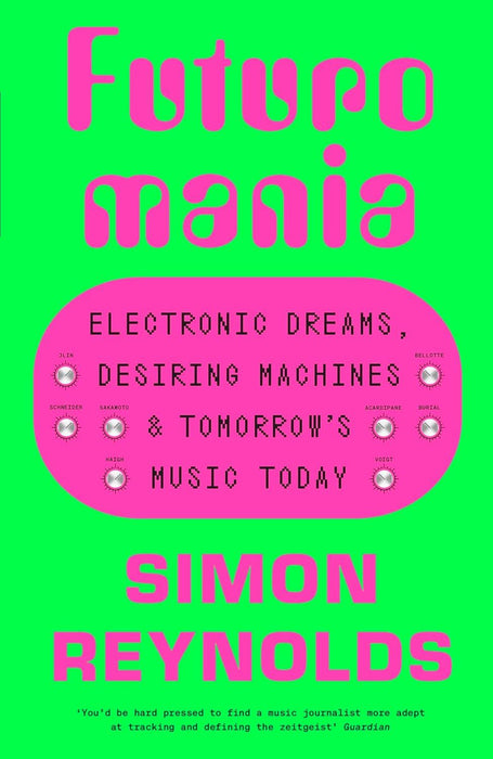 Futuromania: Electronic Dreams, Desiring Machines and Tomorrow’s Music Today