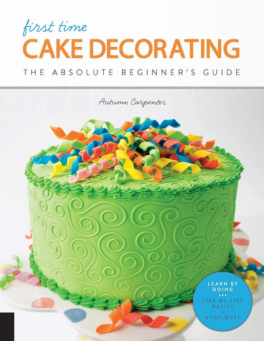 First Time Cake Decorating: The Absolute Beginner's Guide - Learn by Doing * Step-by-Step Basics + Projects: 5