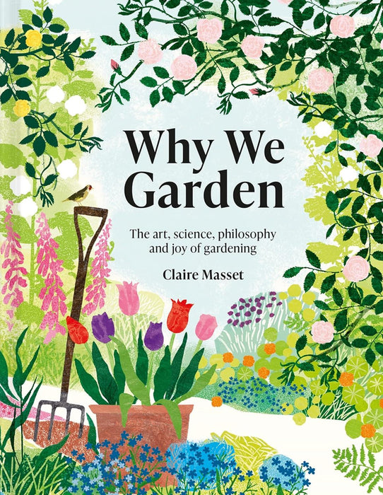 Why We Garden: The art, science, philosophy and joy of gardening
